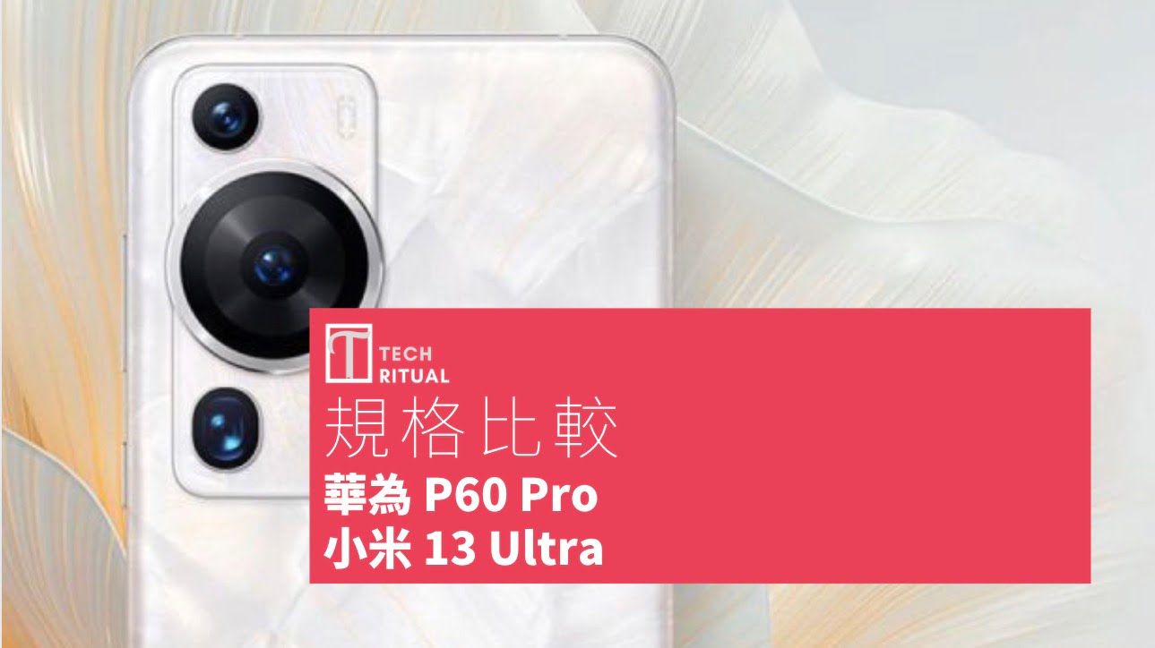 【手機比較】華為 P60 Pro 與 小米 13 Ultra：規格表、效能、攝影功能