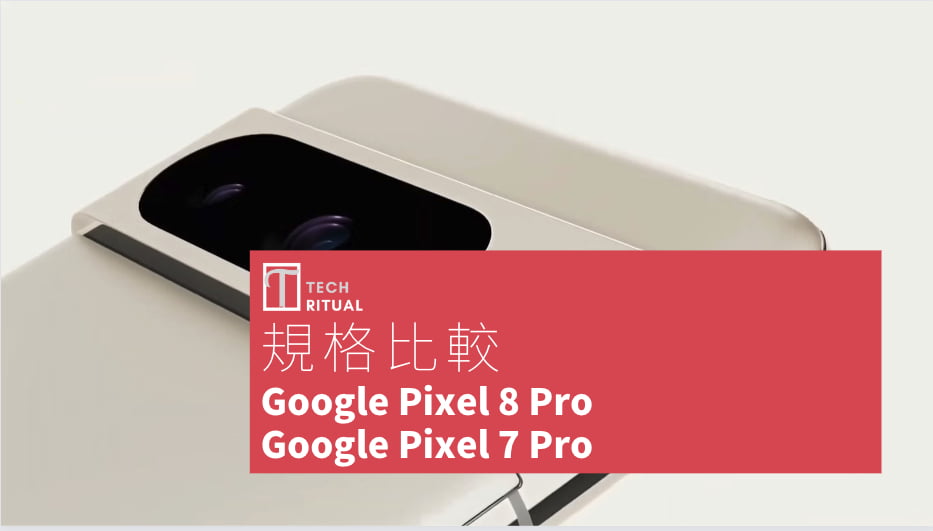 【手機比較】Gogole Pixel 8 Pro 與 Gogole Pixel 7 Pro：規格表、效能、攝影功能