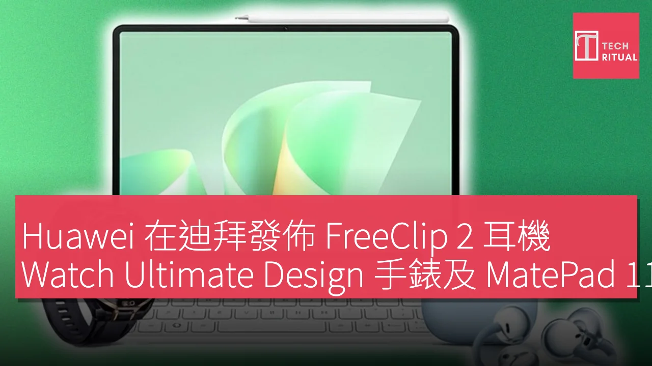Huawei 在迪拜發佈 FreeClip 2 耳機、Watch Ultimate Design 手錶及 MatePad 11.5 S 平板電腦