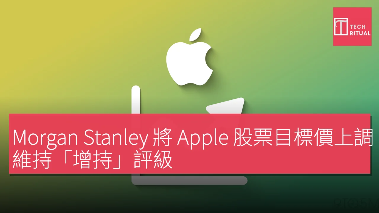 Morgan Stanley 將Apple 股票目標價上調3% 至315 美元，維持「增持」評級| Techritual 香港