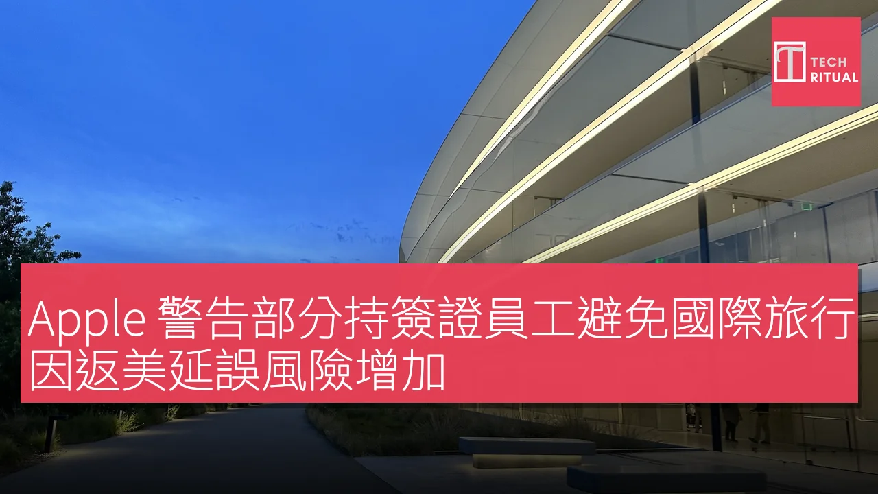 Apple 警告部分持簽證員工避免國際旅行，因返美延誤風險增加