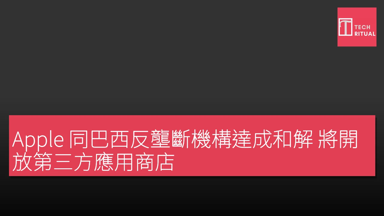 Apple 同巴西反壟斷機構達成和解 將開放第三方應用商店