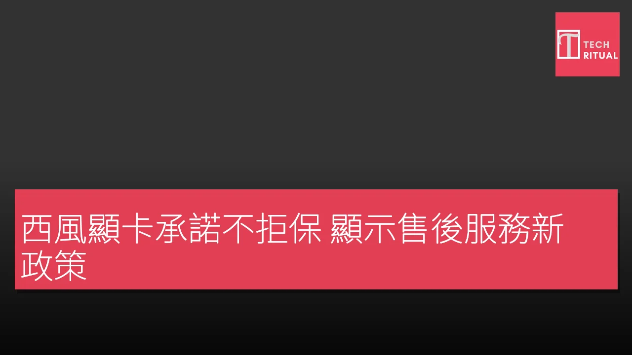 西風顯卡承諾不拒保 顯示售後服務新政策