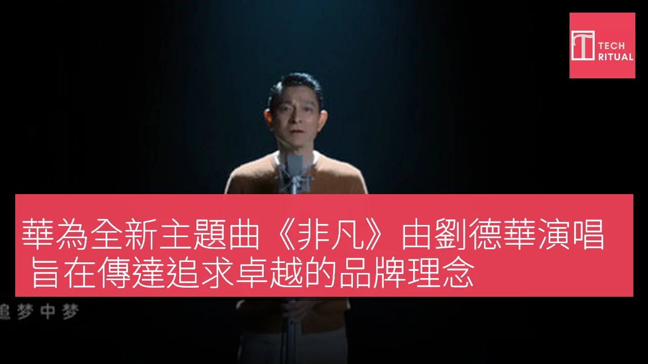 華為全新主題曲《非凡》由劉德華演唱 旨在傳達追求卓越的品牌理念