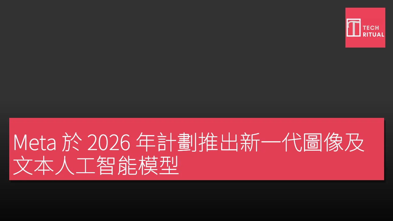 Meta 於 2026 年計劃推出新一代圖像及文本人工智能模型