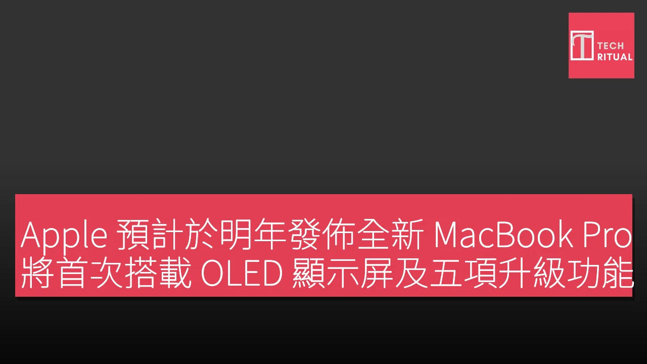 Apple 預計於明年發佈全新 MacBook Pro，將首次搭載 OLED 顯示屏及五項升級功能