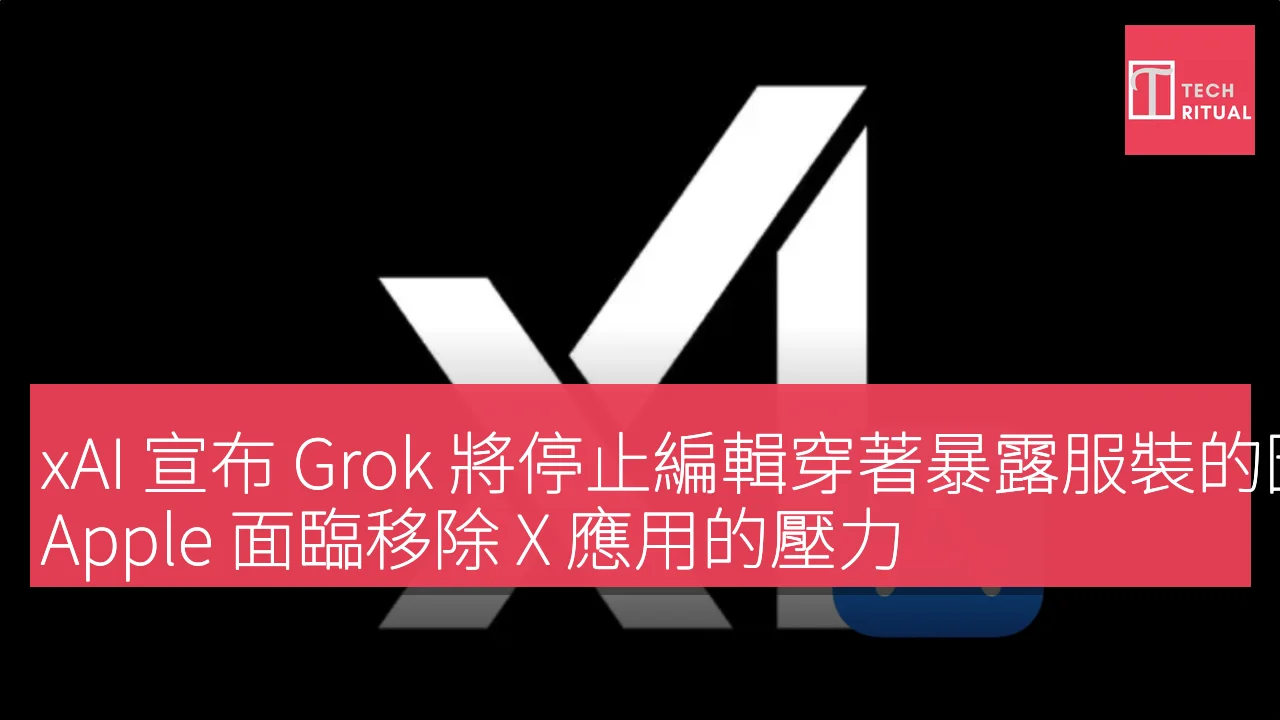 xAI 宣布 Grok 將停止編輯穿著暴露服裝的圖片，Apple 面臨移除 X 應用的壓力