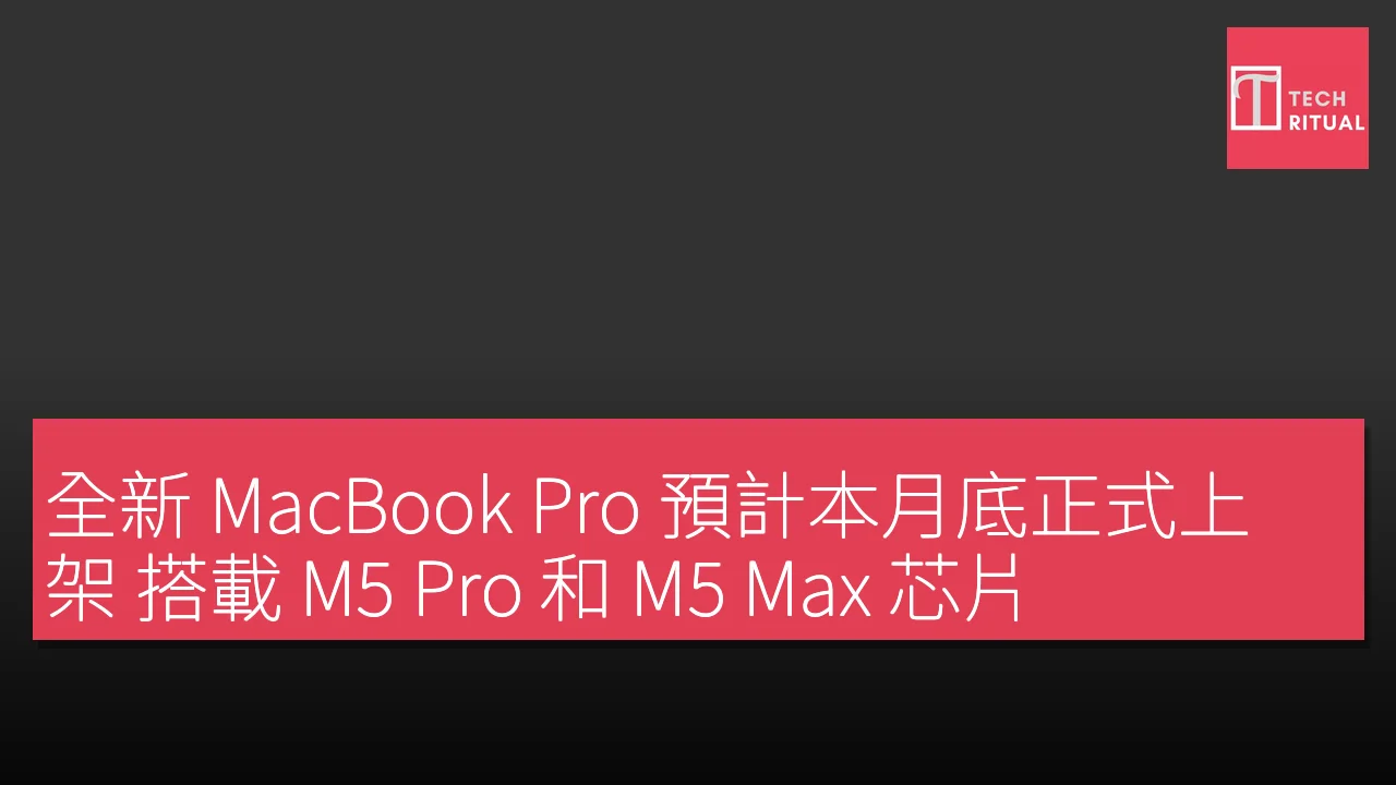全新 MacBook Pro 預計本月底正式上架 搭載 M5 Pro 和 M5 Max 芯片