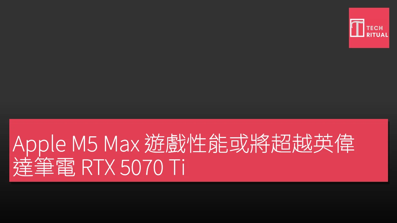 Apple M5 Max 遊戲性能或將超越英偉達筆電 RTX 5070 Ti