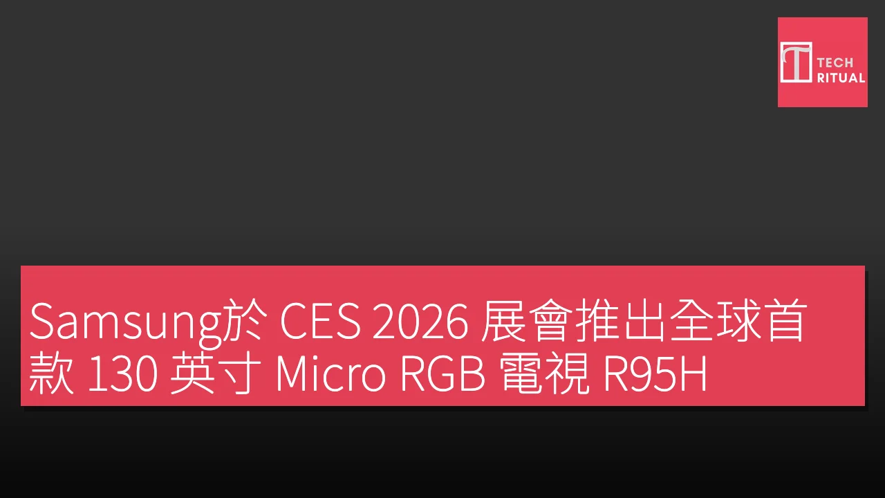 Samsung於 CES 2026 展會推出全球首款 130 英寸 Micro RGB 電視 R95H