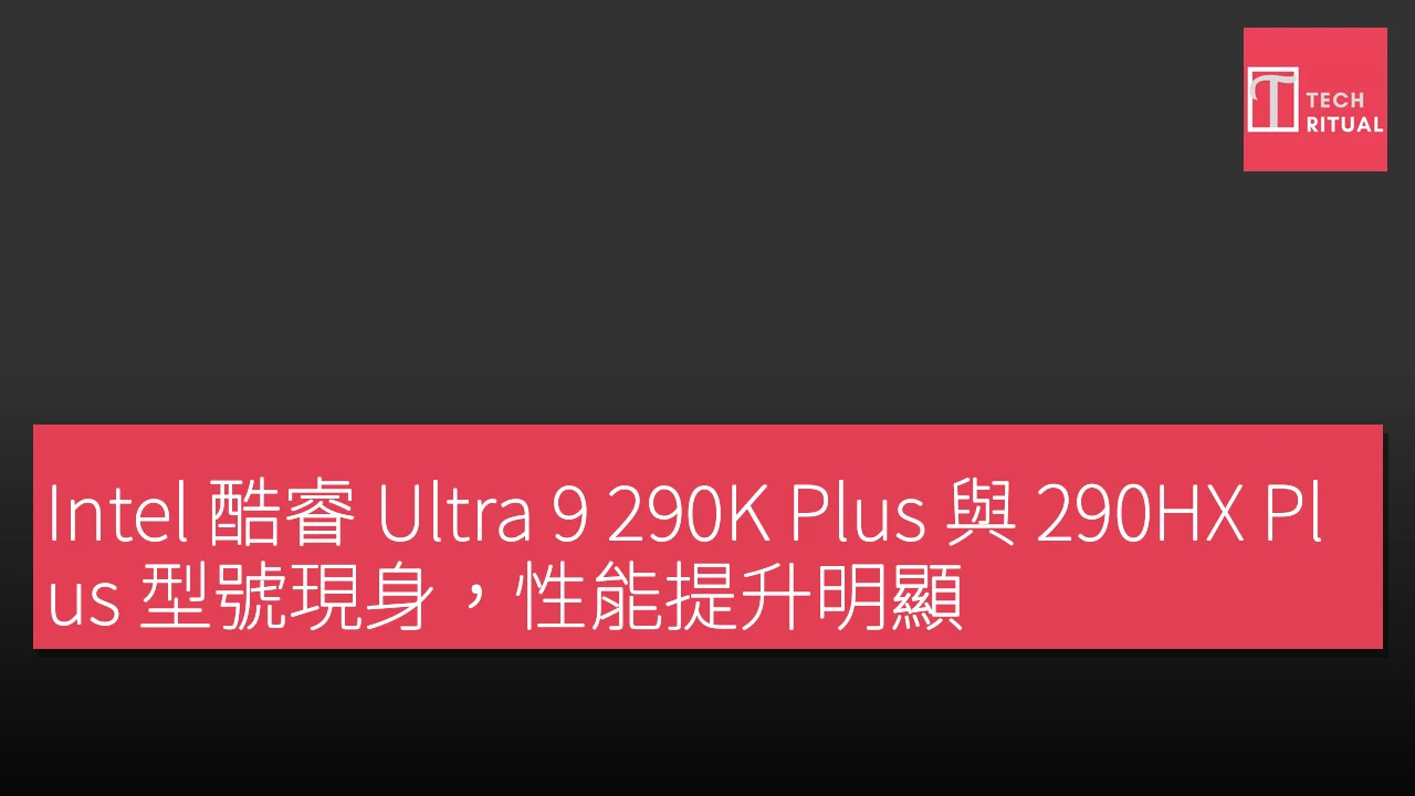 Intel 酷睿 Ultra 9 290K Plus 與 290HX Plus 型號現身，性能提升明顯