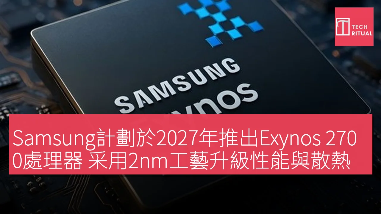 Samsung計劃於2027年推出Exynos 2700處理器 采用2nm工藝升級性能與散熱設計