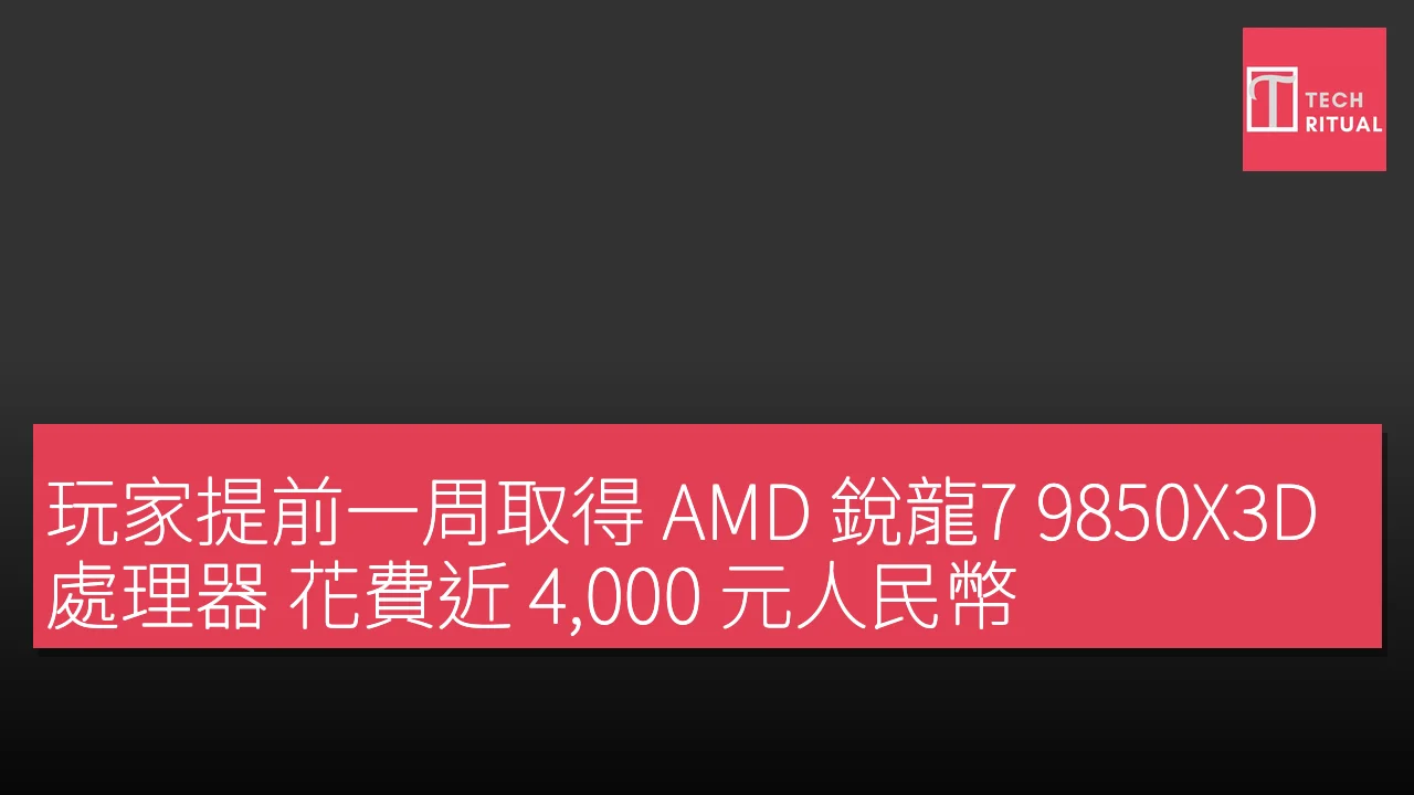 玩家提前一周取得 AMD 銳龍7 9850X3D 處理器 花費近 4,000 元人民幣