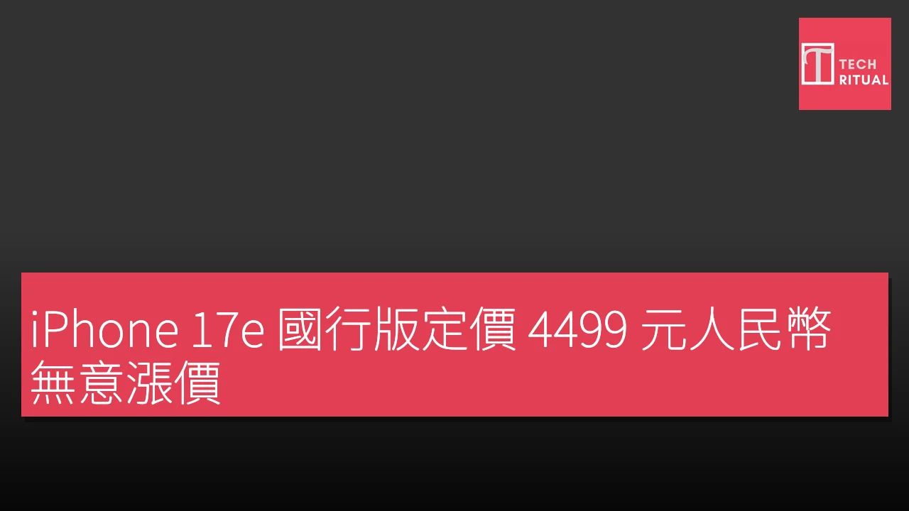 iPhone 17e 國行版定價4499元人民幣無意漲價｜Techritual香港