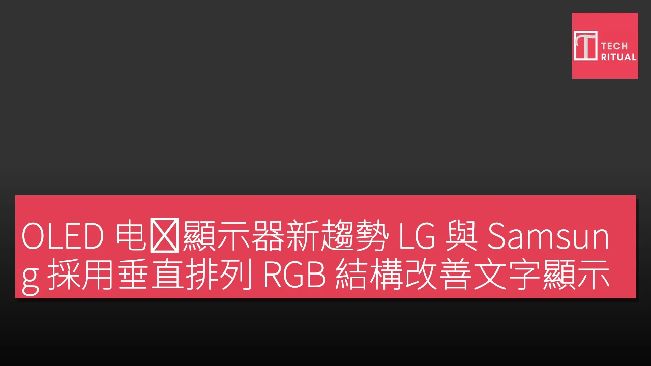 OLED 电竞顯示器新趨勢 LG 與 Samsung 採用垂直排列 RGB 結構改善文字顯示清晰度