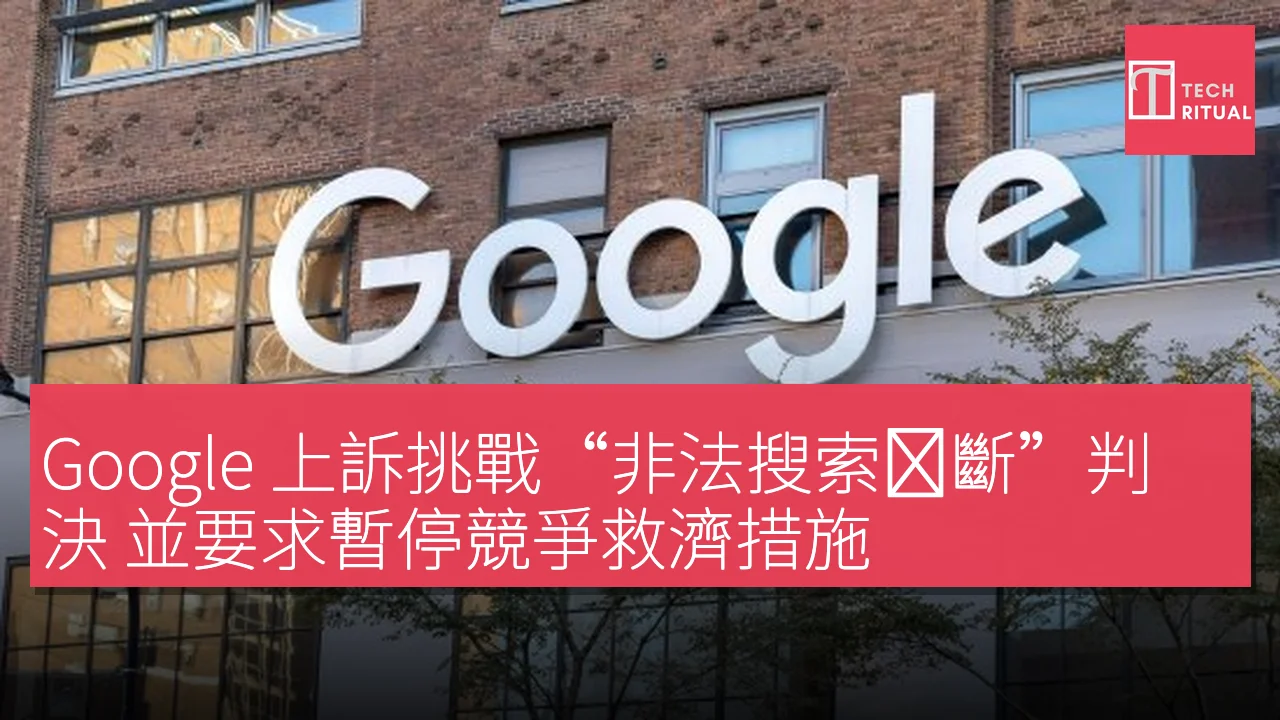 Google 上訴挑戰“非法搜索垄斷”判決 並要求暫停競爭救濟措施