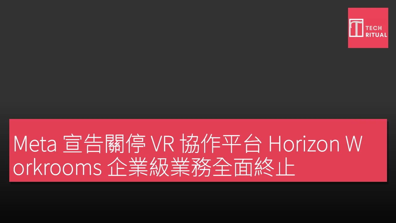 Meta 宣告關停 VR 協作平台 Horizon Workrooms 企業級業務全面終止