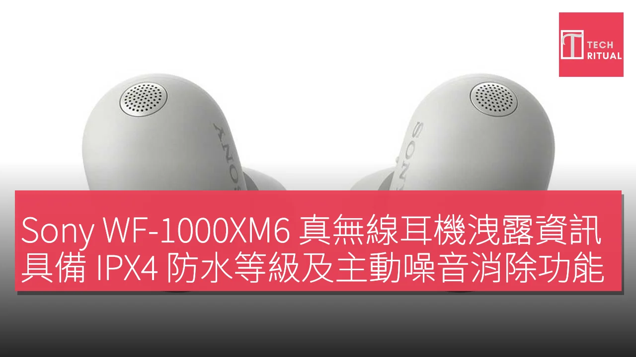 Sony WF-1000XM6 真無線耳機洩露資訊，具備 IPX4 防水等級及主動噪音消除功能