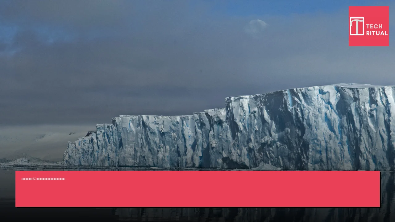 科學家計劃建造 50 英里防護牆以減緩「末日冰川」融化速度