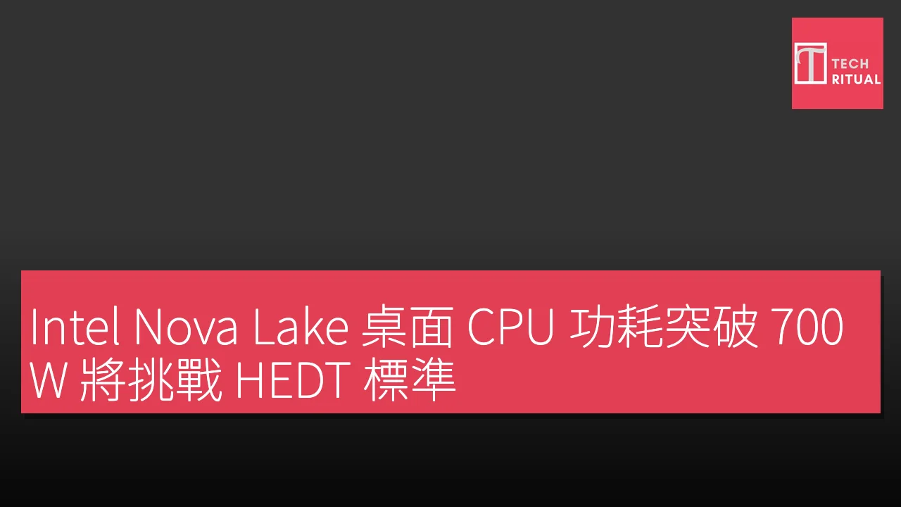 Intel Nova Lake 桌面 CPU 功耗突破 700W 將挑戰 HEDT 標準