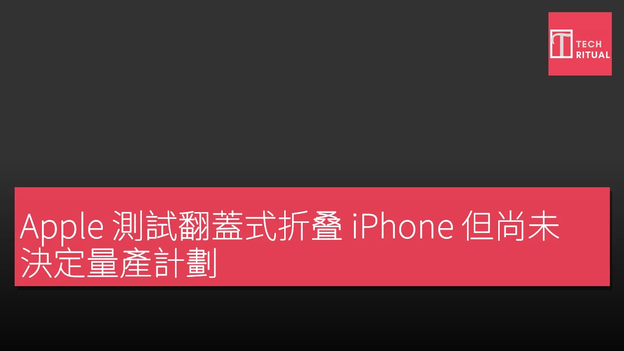 Apple 測試翻蓋式折叠 iPhone 但尚未決定量產計劃