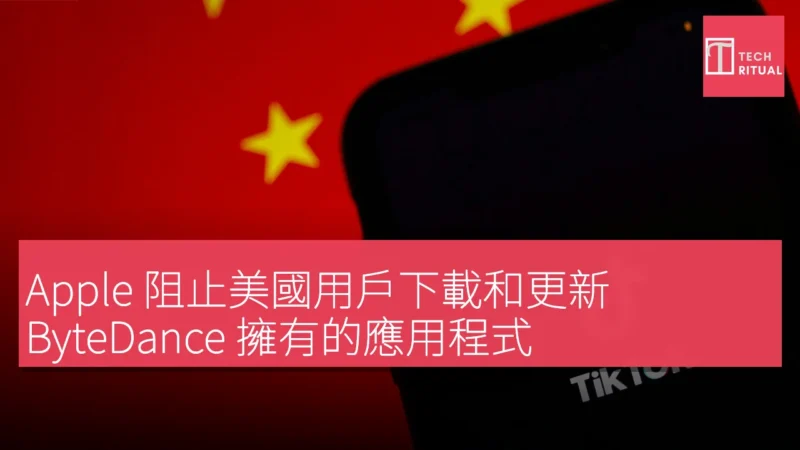 Apple 阻止美國用戶下載和更新 ByteDance 擁有的應用程式