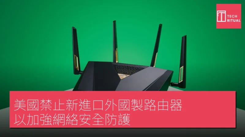 美國禁止新進口外國製路由器 以加強網絡安全防護