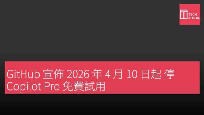 GitHub 宣佈 2026 年 4 月 10 日起 停 Copilot Pro 免費試用 | Techritual 香港