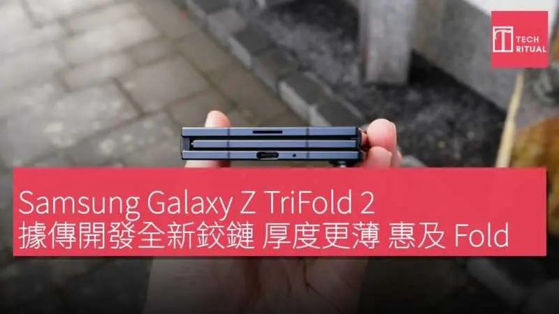 Samsung Galaxy Z TriFold 2 據傳開發全新鉸鏈厚度更薄惠及Fold 8 Flip