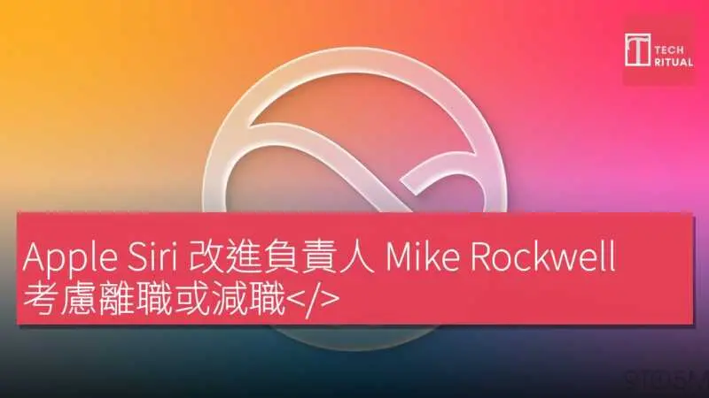 Apple Siri 改進負責人 Mike Rockwell 考慮離職或減職< data-src-img=