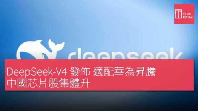 DeepSeek-V4 發佈 適配華為昇騰 中國芯片股集體升 | Techritual 香港
