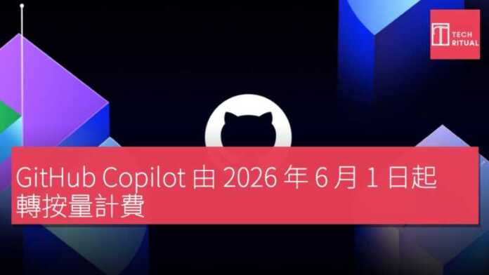 GitHub Copilot 由 2026 年 6 月 1 日起 轉按量計費 | Techritual 香港