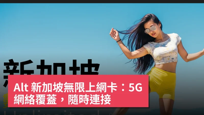 Alt 新加坡無限上網卡：5G 網絡覆蓋，隨時連接