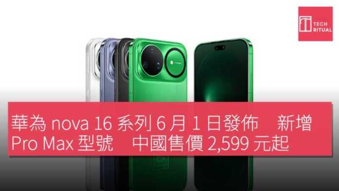 華為 nova 16 系列 6 月 1 日發佈 新增 Pro Max 型號 中國售價 2,599 元起 | Techritual 香港