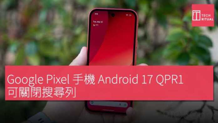 Google Pixel 手機 Android 17 QPR1 可關閉搜尋列 | Techritual 香港