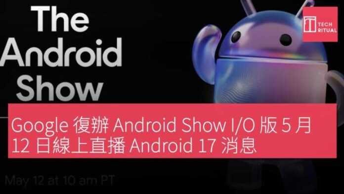 Google 復辦 Android Show I/O 版 5 月 12 日線上直播 Android 17 消息 | Techritual 香港