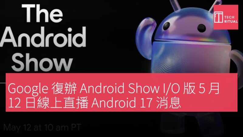 Google 復辦 Android Show I/O 版 5 月 12 日線上直播 Android 17 消息 | Techritual 香港