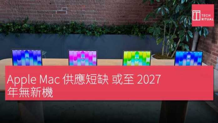 Apple Mac 供應短缺 或至 2027 年無新機 | Techritual 香港