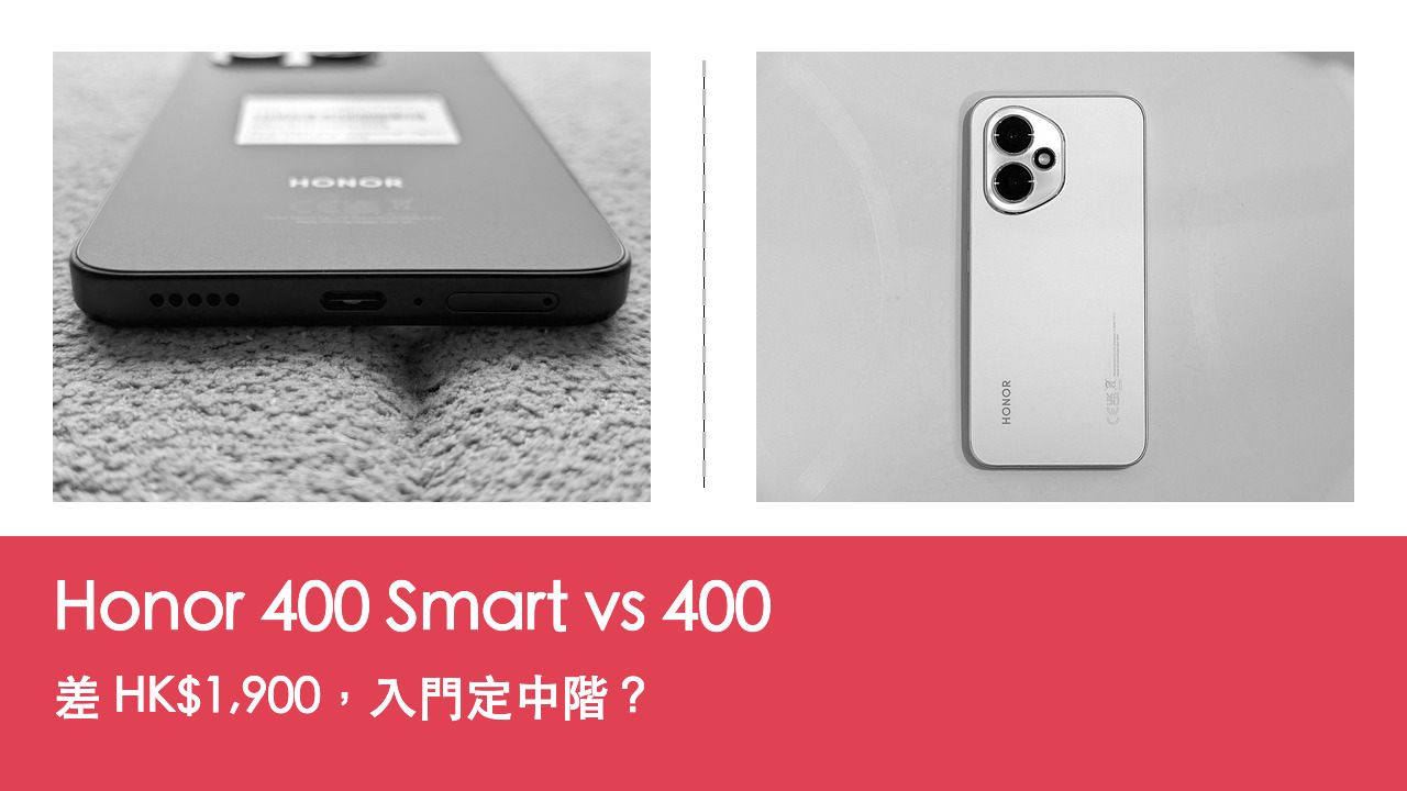 【手機評測比較】Honor 400 Smart vs 400:差 HK$1,900,入門定中階抵玩?