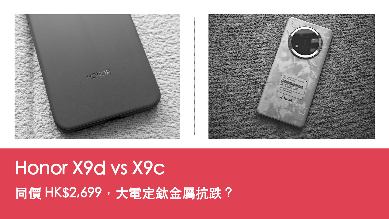 【手機評測比較】Honor X9d vs X9c:同價 HK$2,699,大電強晶片定鈦金屬抗跌?