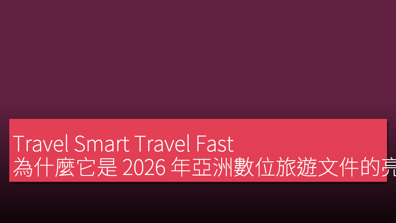 Travel Smart Travel Fast:為什麼它是 2026 年亞洲數位旅遊文件的亮眼選擇