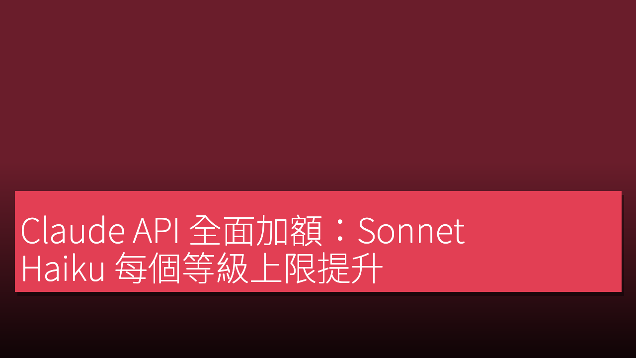 Claude API 全面加額:Sonnet、Haiku 每個等級上限提升,用量分級簡化為三層