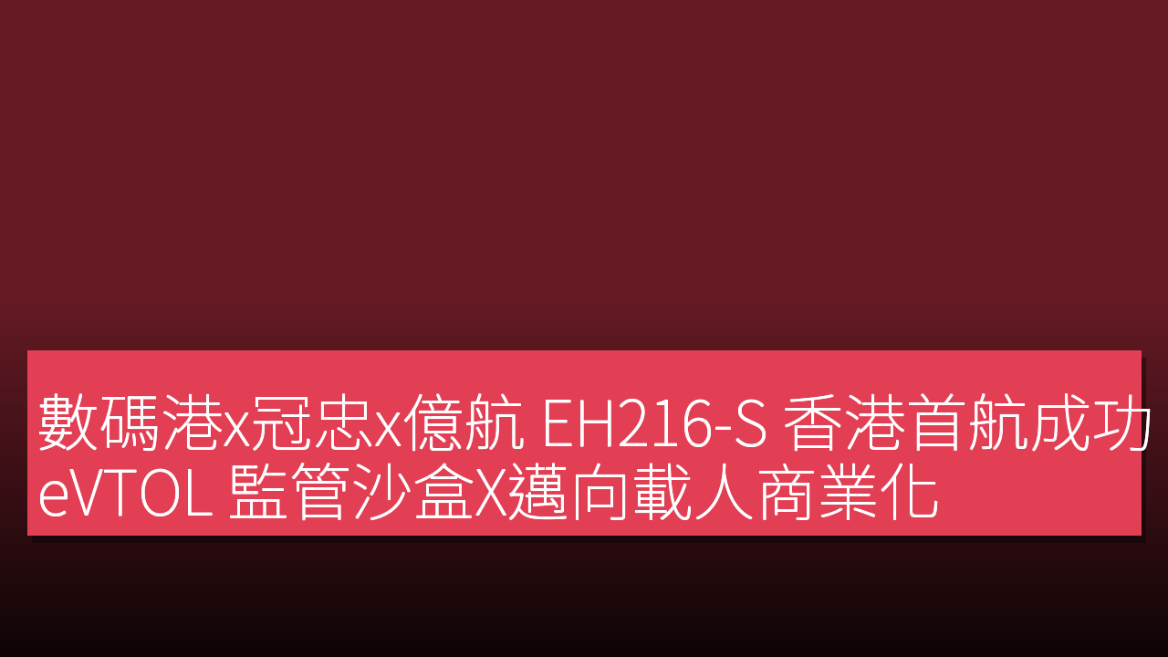 數碼港x冠忠x億航 EH216-S 香港首航成功 eVTOL 監管沙盒X