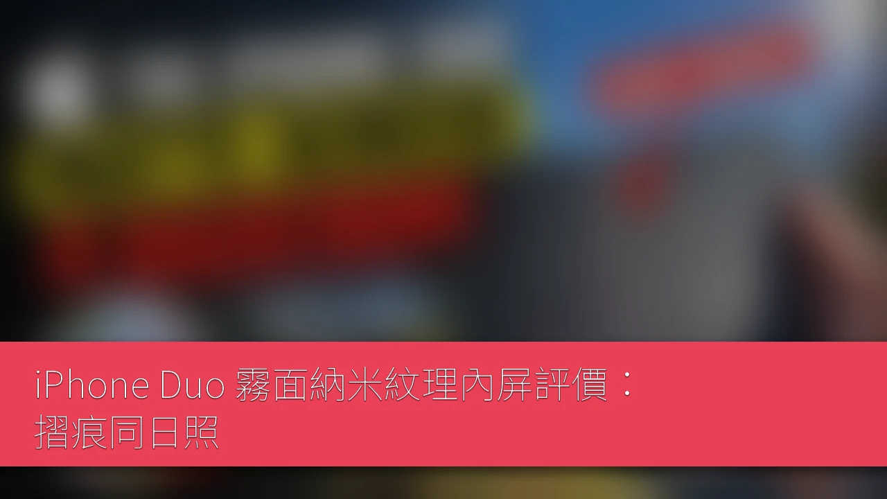 iPhone Duo 霧面納米紋理內屏評價：摺痕同日照